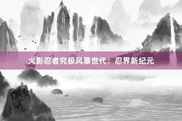 火影忍者究极风暴世代：忍界新纪元