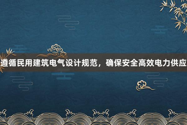 遵循民用建筑电气设计规范，确保安全高效电力供应